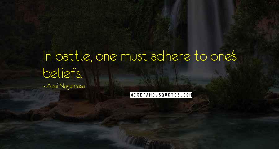 Azai Nagamasa Quotes: In battle, one must adhere to one's beliefs.