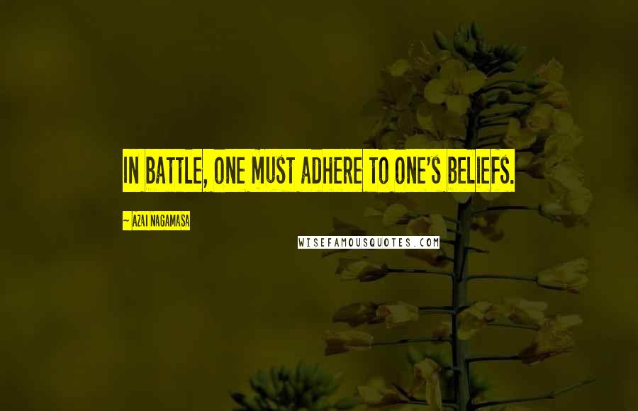 Azai Nagamasa Quotes: In battle, one must adhere to one's beliefs.