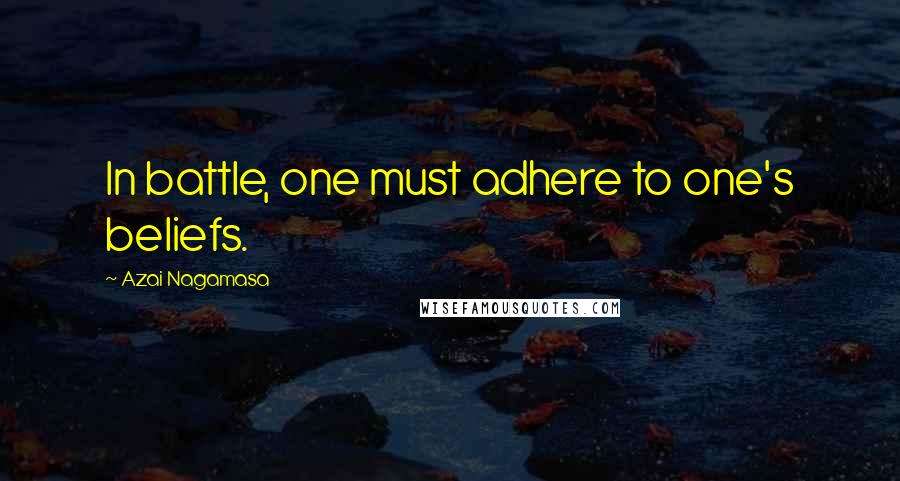 Azai Nagamasa Quotes: In battle, one must adhere to one's beliefs.