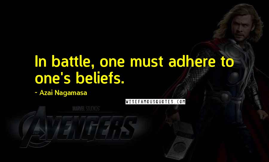 Azai Nagamasa Quotes: In battle, one must adhere to one's beliefs.