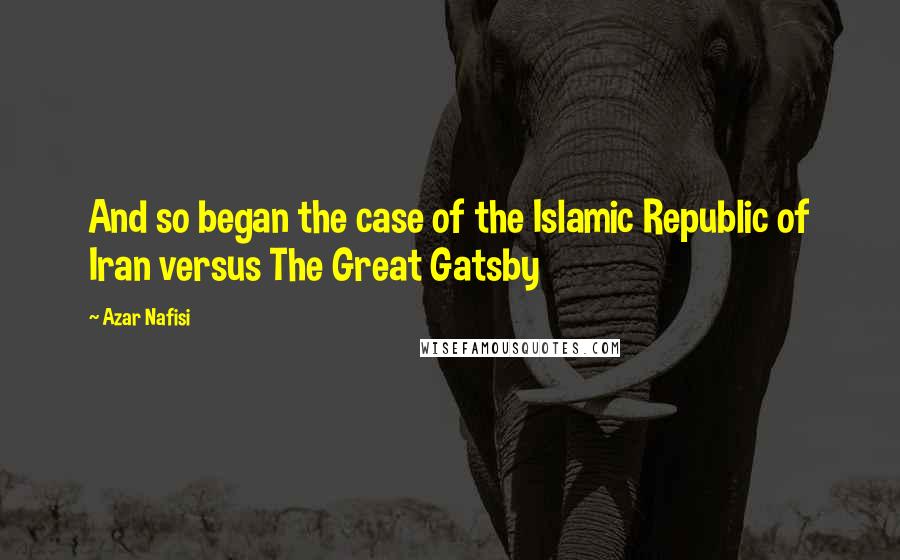 Azar Nafisi Quotes: And so began the case of the Islamic Republic of Iran versus The Great Gatsby