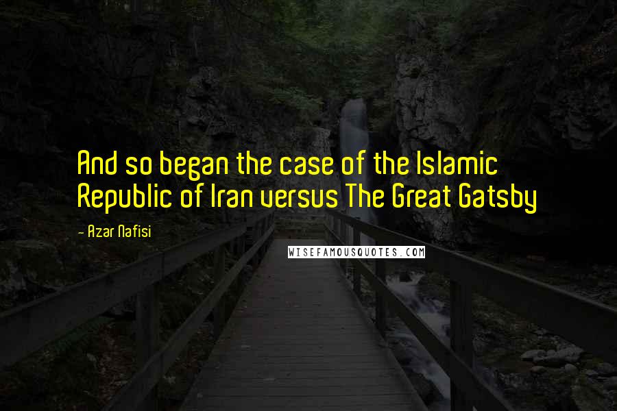 Azar Nafisi Quotes: And so began the case of the Islamic Republic of Iran versus The Great Gatsby