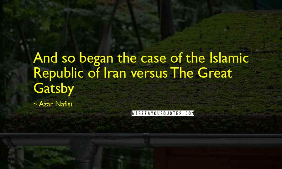 Azar Nafisi Quotes: And so began the case of the Islamic Republic of Iran versus The Great Gatsby
