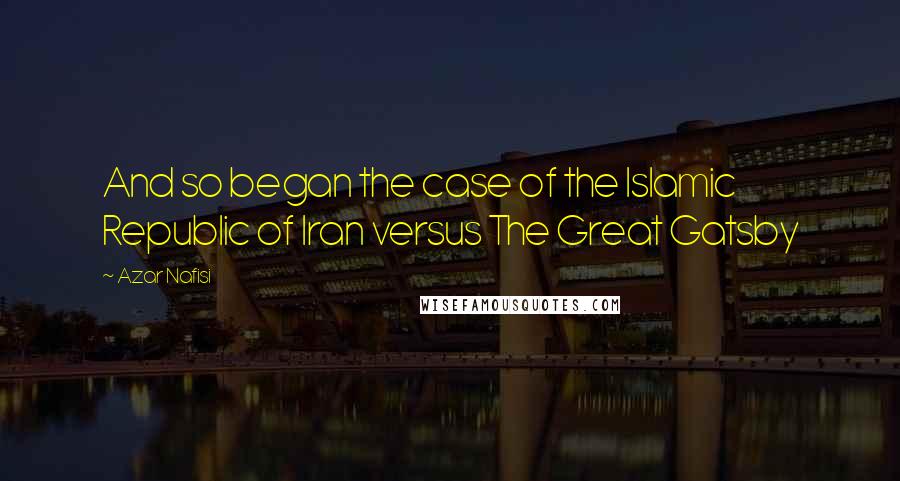 Azar Nafisi Quotes: And so began the case of the Islamic Republic of Iran versus The Great Gatsby