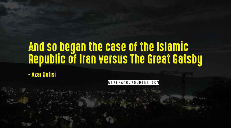 Azar Nafisi Quotes: And so began the case of the Islamic Republic of Iran versus The Great Gatsby