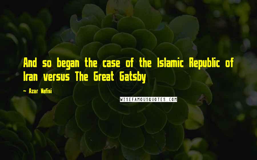 Azar Nafisi Quotes: And so began the case of the Islamic Republic of Iran versus The Great Gatsby