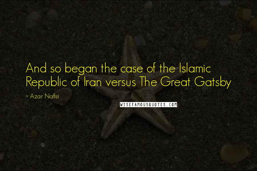 Azar Nafisi Quotes: And so began the case of the Islamic Republic of Iran versus The Great Gatsby