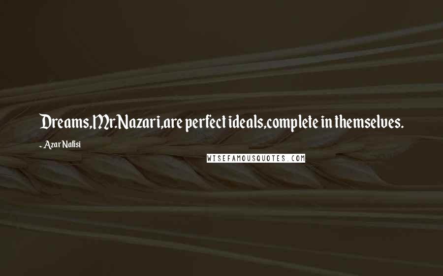 Azar Nafisi Quotes: Dreams,Mr.Nazari,are perfect ideals,complete in themselves.