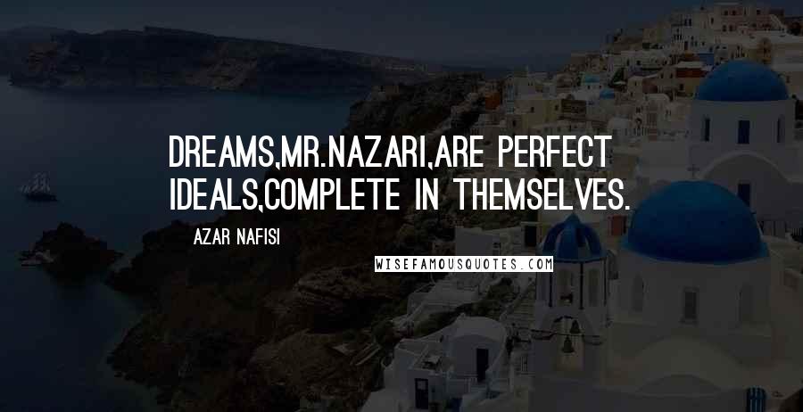 Azar Nafisi Quotes: Dreams,Mr.Nazari,are perfect ideals,complete in themselves.