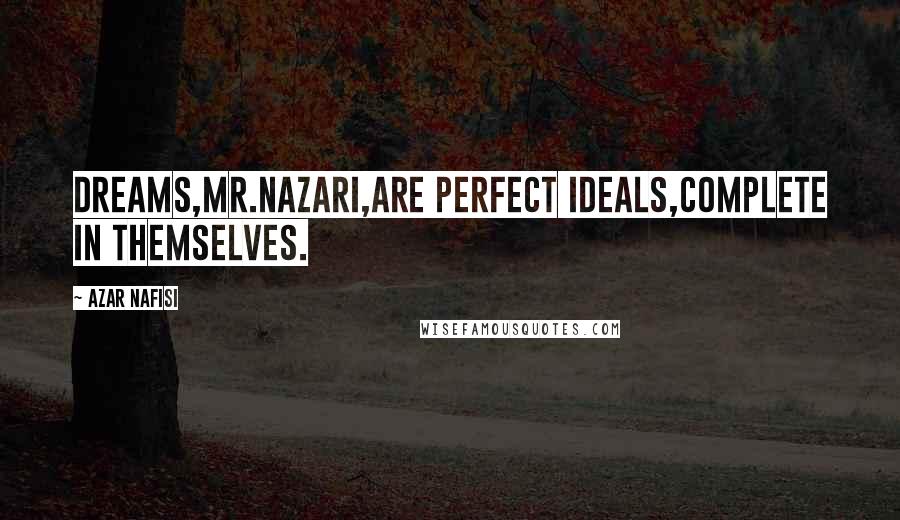 Azar Nafisi Quotes: Dreams,Mr.Nazari,are perfect ideals,complete in themselves.