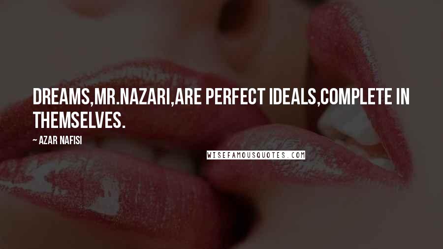 Azar Nafisi Quotes: Dreams,Mr.Nazari,are perfect ideals,complete in themselves.