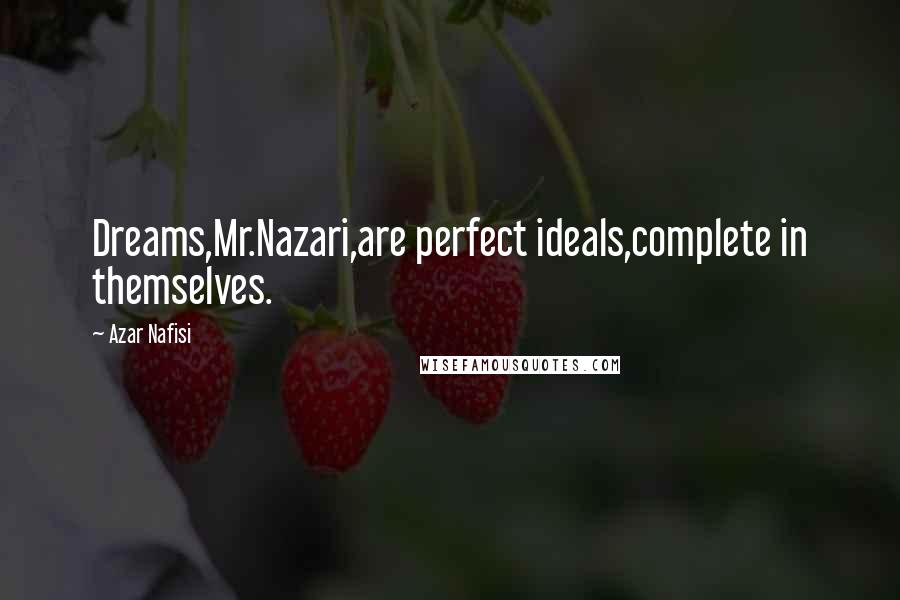 Azar Nafisi Quotes: Dreams,Mr.Nazari,are perfect ideals,complete in themselves.