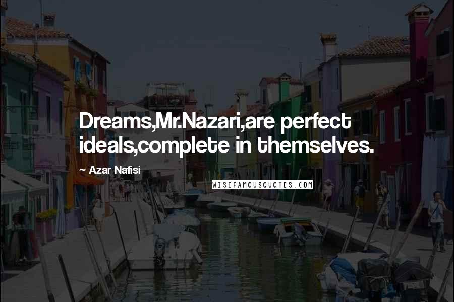 Azar Nafisi Quotes: Dreams,Mr.Nazari,are perfect ideals,complete in themselves.