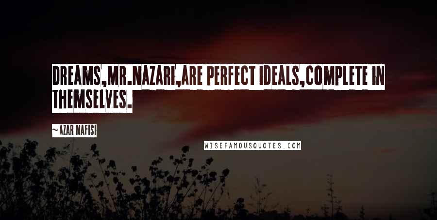 Azar Nafisi Quotes: Dreams,Mr.Nazari,are perfect ideals,complete in themselves.