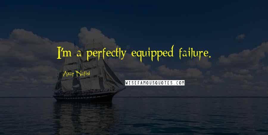 Azar Nafisi Quotes: I'm a perfectly equipped failure.