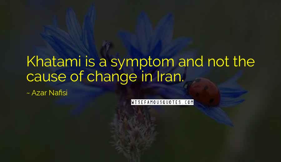 Azar Nafisi Quotes: Khatami is a symptom and not the cause of change in Iran.