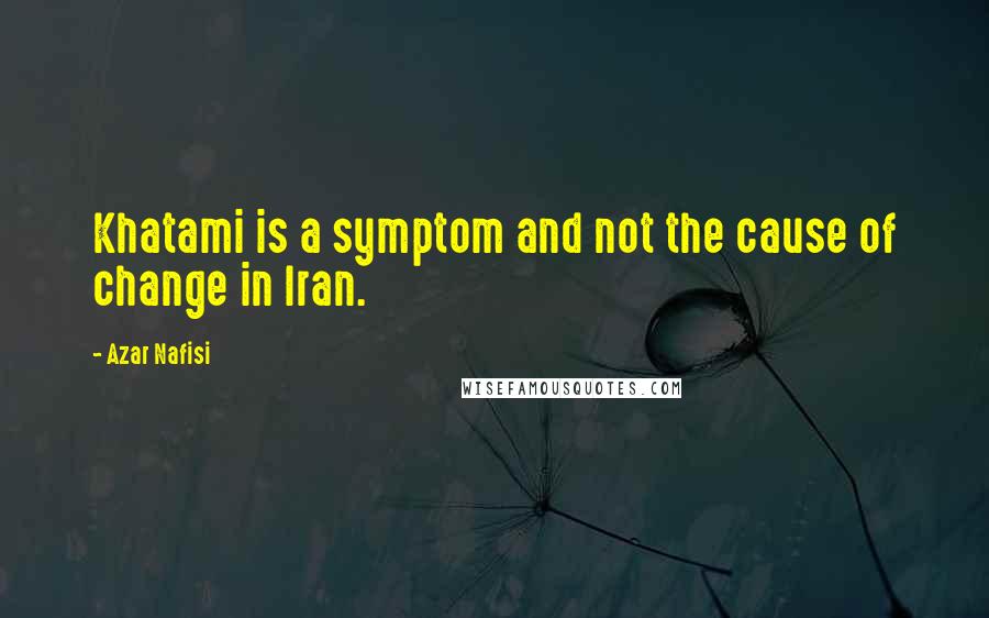 Azar Nafisi Quotes: Khatami is a symptom and not the cause of change in Iran.