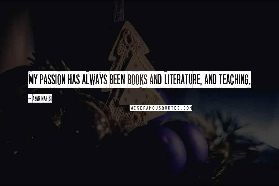 Azar Nafisi Quotes: My passion has always been books and literature, and teaching.
