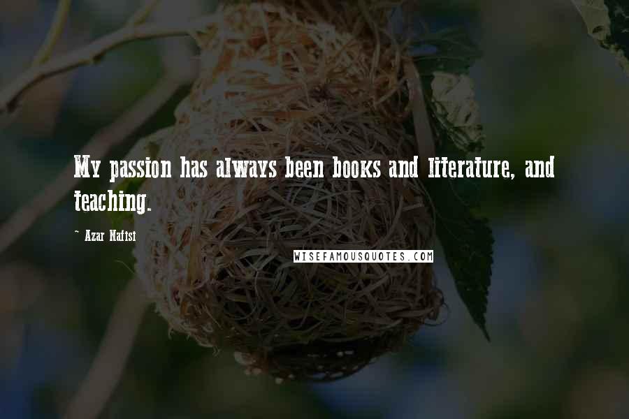 Azar Nafisi Quotes: My passion has always been books and literature, and teaching.