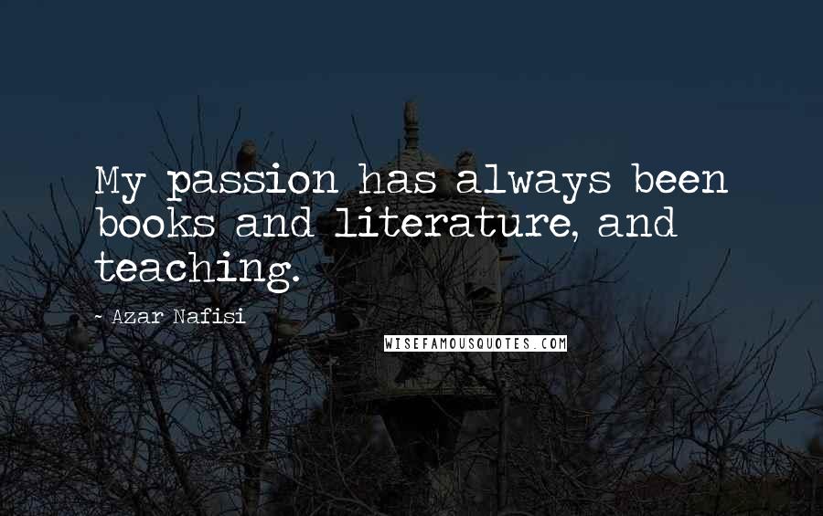 Azar Nafisi Quotes: My passion has always been books and literature, and teaching.