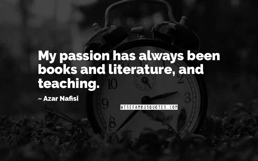 Azar Nafisi Quotes: My passion has always been books and literature, and teaching.