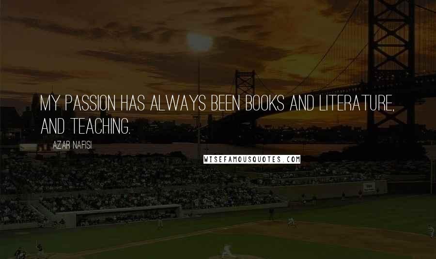 Azar Nafisi Quotes: My passion has always been books and literature, and teaching.