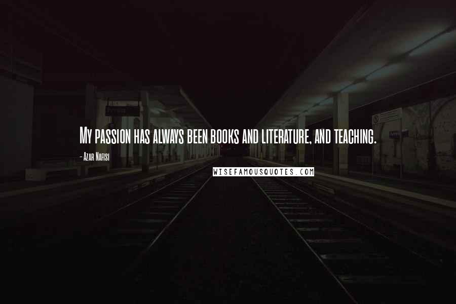 Azar Nafisi Quotes: My passion has always been books and literature, and teaching.