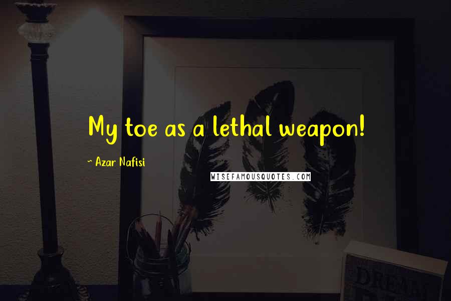Azar Nafisi Quotes: My toe as a lethal weapon!