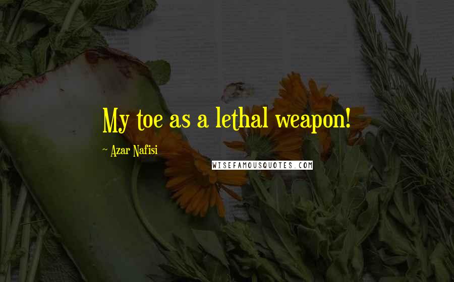 Azar Nafisi Quotes: My toe as a lethal weapon!