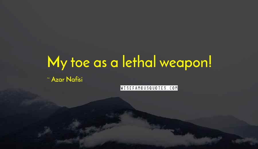 Azar Nafisi Quotes: My toe as a lethal weapon!