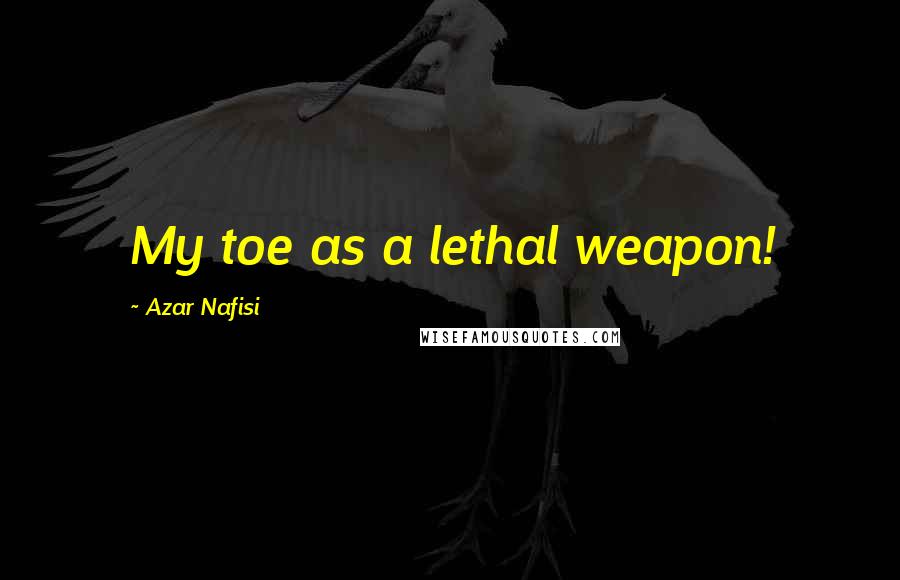 Azar Nafisi Quotes: My toe as a lethal weapon!