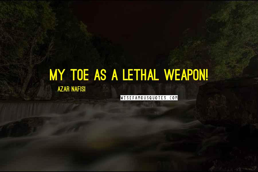 Azar Nafisi Quotes: My toe as a lethal weapon!