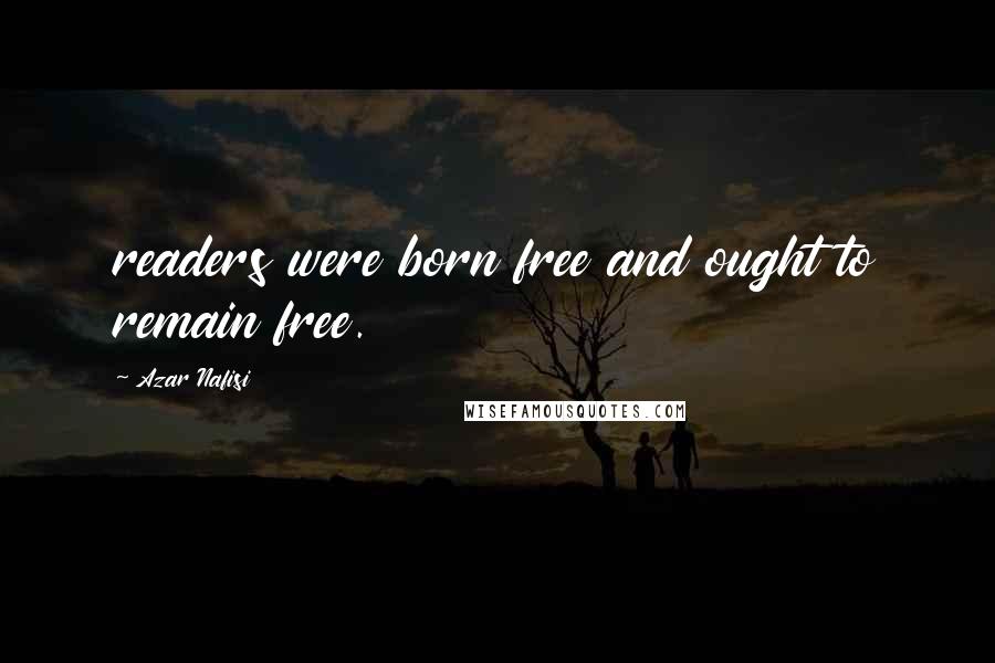 Azar Nafisi Quotes: readers were born free and ought to remain free.