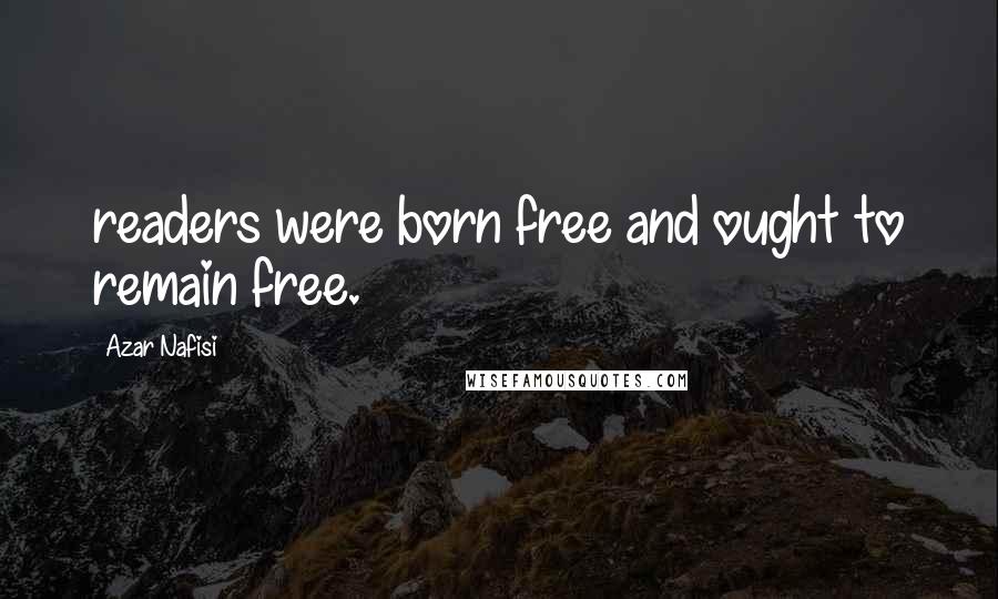 Azar Nafisi Quotes: readers were born free and ought to remain free.