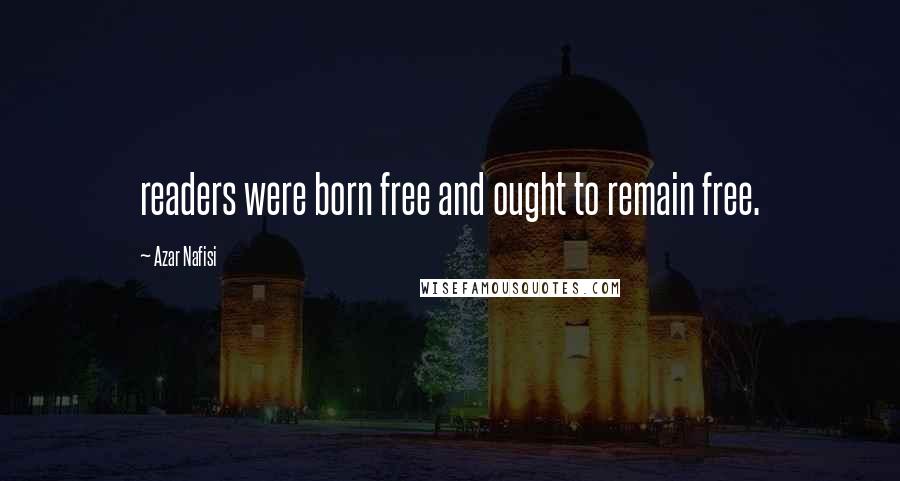 Azar Nafisi Quotes: readers were born free and ought to remain free.