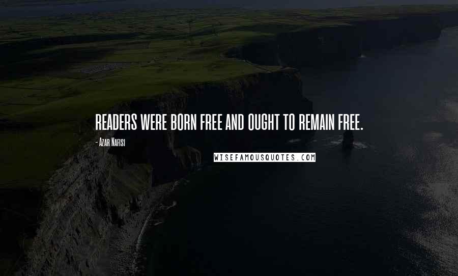 Azar Nafisi Quotes: readers were born free and ought to remain free.