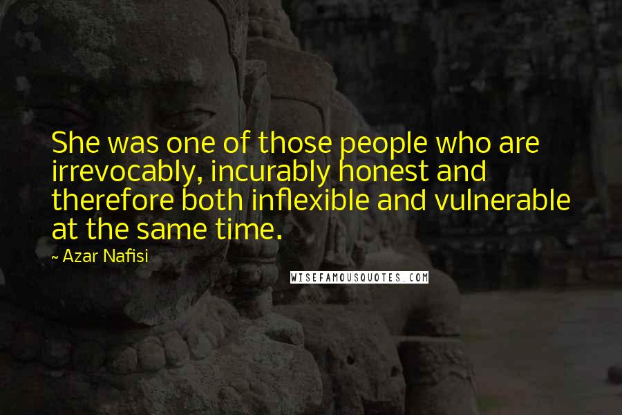 Azar Nafisi Quotes: She was one of those people who are irrevocably, incurably honest and therefore both inflexible and vulnerable at the same time.