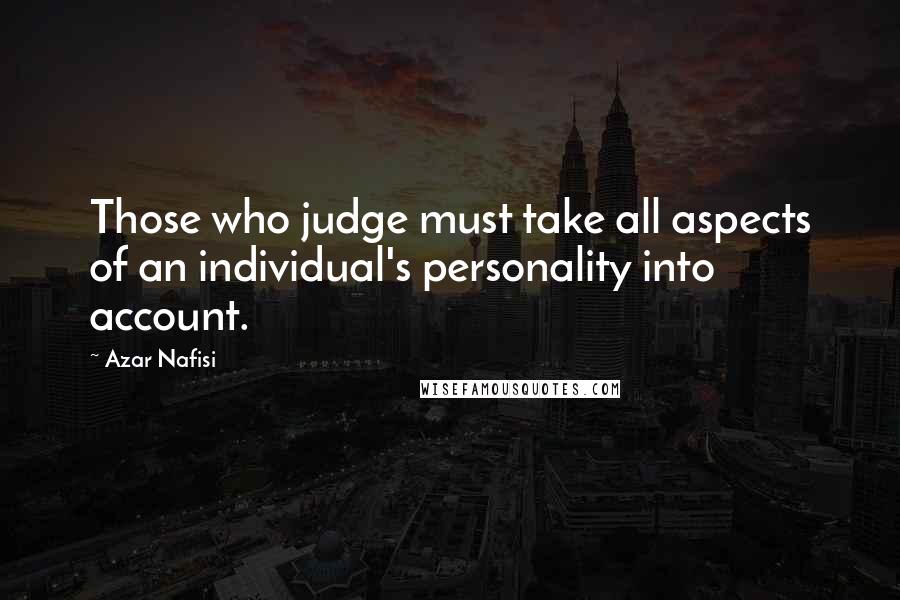 Azar Nafisi Quotes: Those who judge must take all aspects of an individual's personality into account.