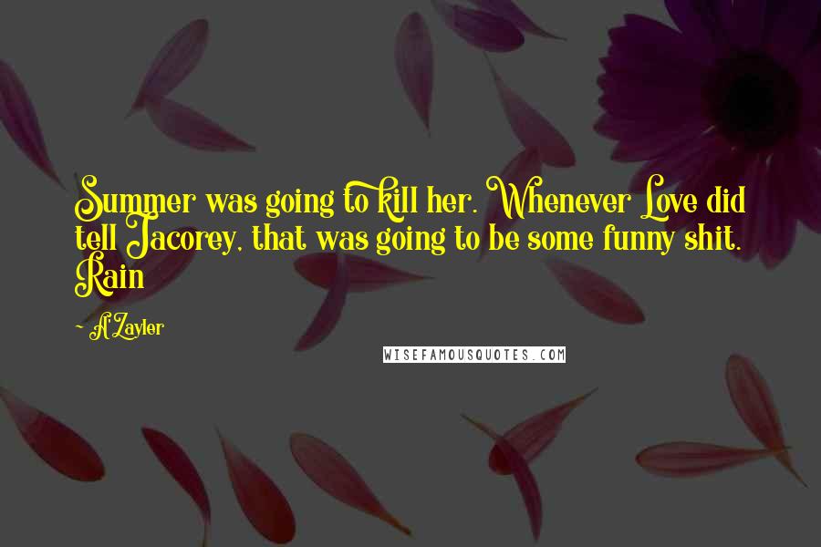 A'Zayler Quotes: Summer was going to kill her. Whenever Love did tell Jacorey, that was going to be some funny shit. Rain