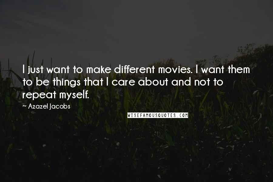 Azazel Jacobs Quotes: I just want to make different movies. I want them to be things that I care about and not to repeat myself.