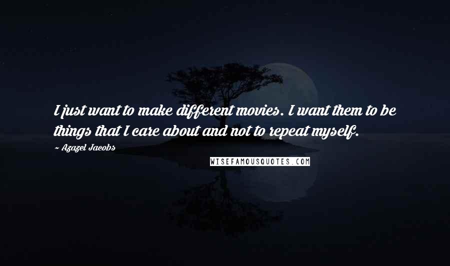 Azazel Jacobs Quotes: I just want to make different movies. I want them to be things that I care about and not to repeat myself.