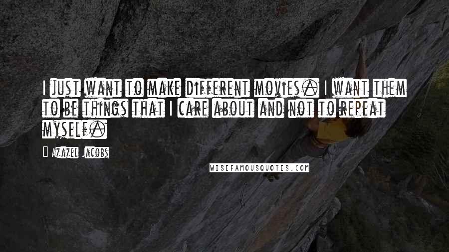 Azazel Jacobs Quotes: I just want to make different movies. I want them to be things that I care about and not to repeat myself.