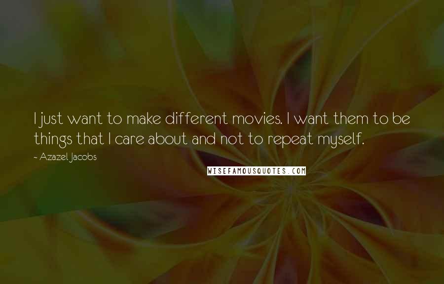 Azazel Jacobs Quotes: I just want to make different movies. I want them to be things that I care about and not to repeat myself.