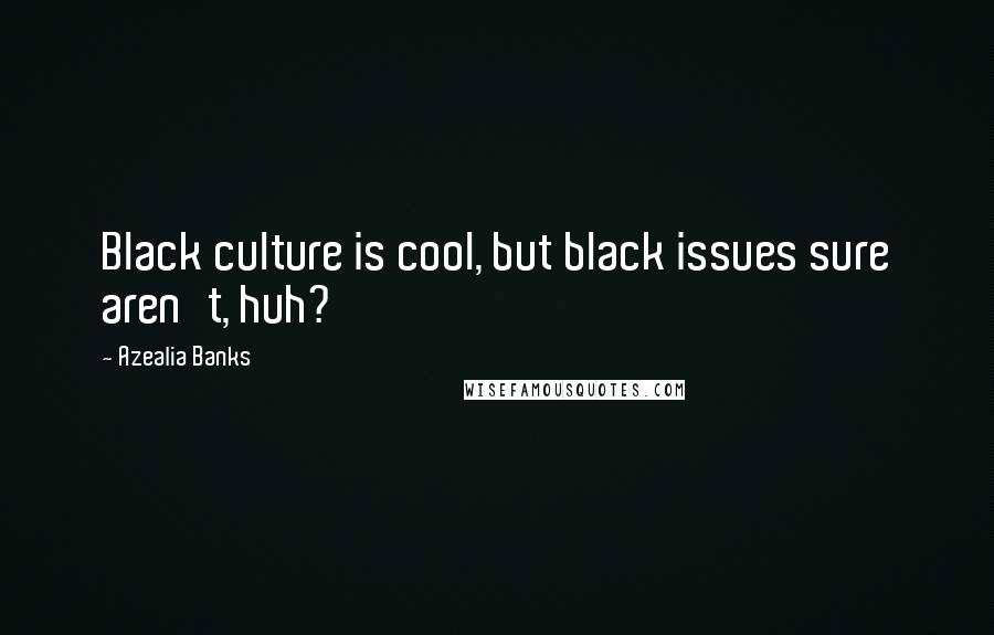 Azealia Banks Quotes: Black culture is cool, but black issues sure aren't, huh?