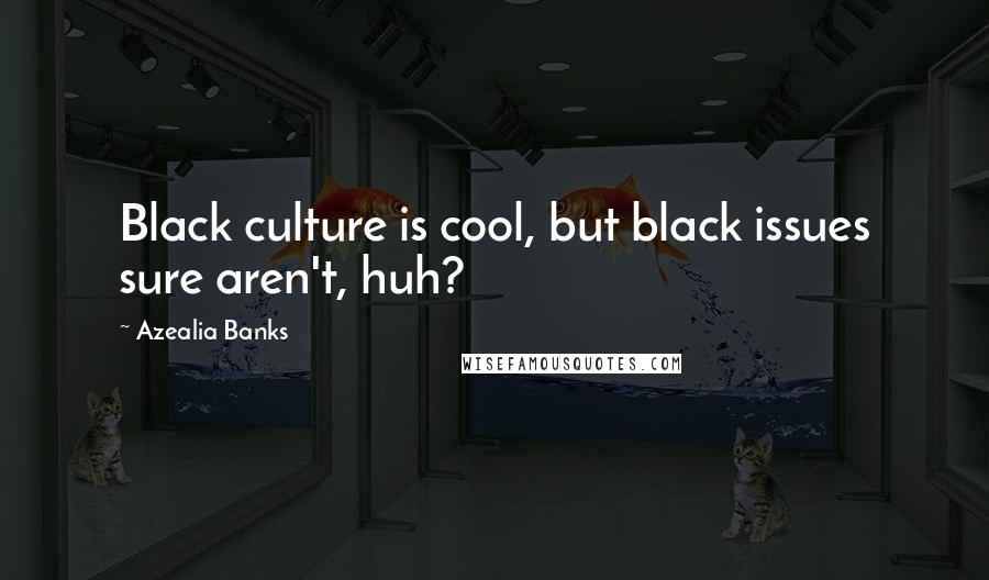 Azealia Banks Quotes: Black culture is cool, but black issues sure aren't, huh?