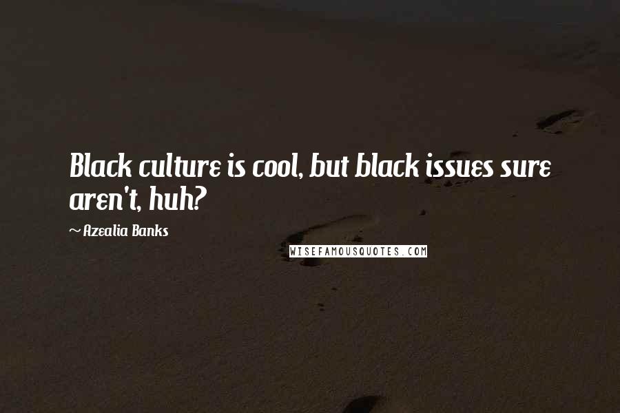 Azealia Banks Quotes: Black culture is cool, but black issues sure aren't, huh?