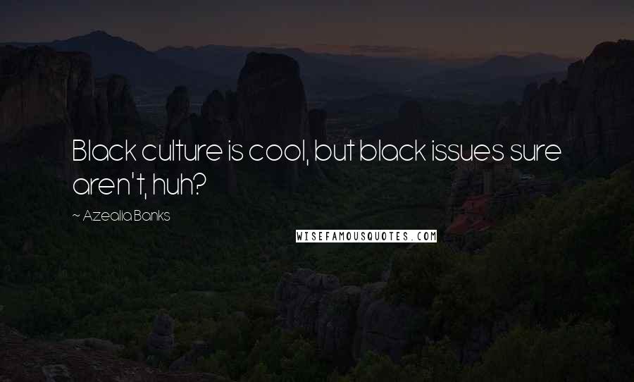 Azealia Banks Quotes: Black culture is cool, but black issues sure aren't, huh?