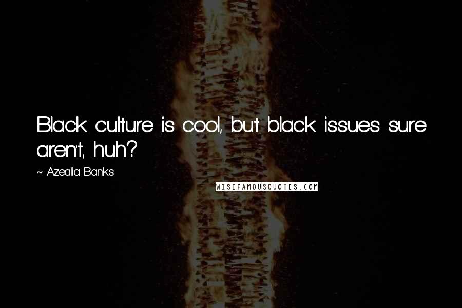 Azealia Banks Quotes: Black culture is cool, but black issues sure aren't, huh?