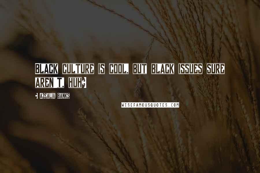 Azealia Banks Quotes: Black culture is cool, but black issues sure aren't, huh?