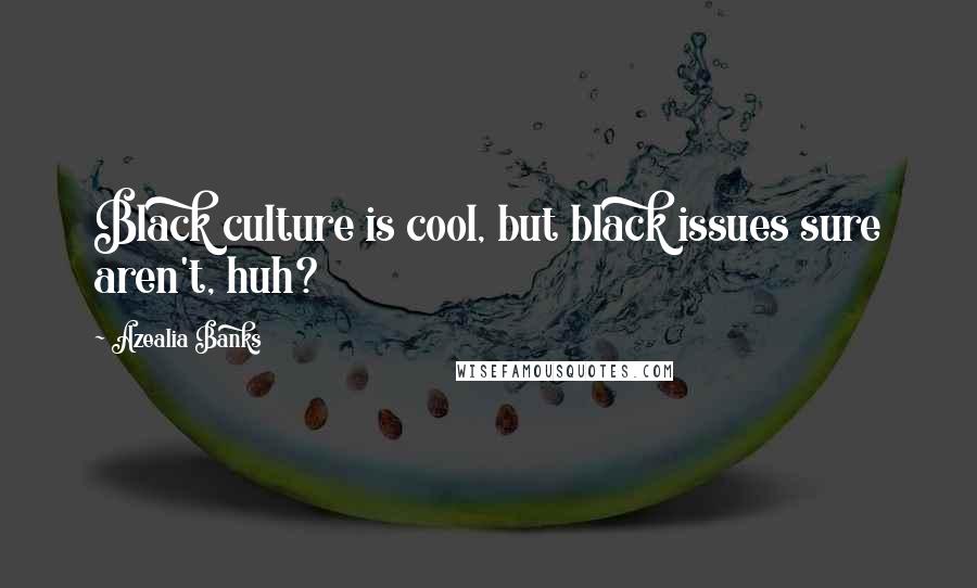 Azealia Banks Quotes: Black culture is cool, but black issues sure aren't, huh?